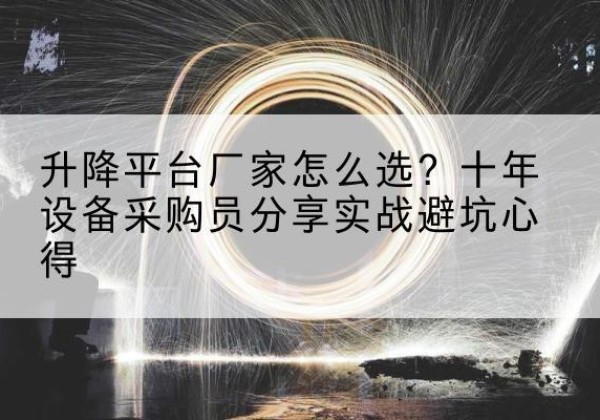 原平升降平台厂家-怎么选？十年设备采购员分享实战避坑心得