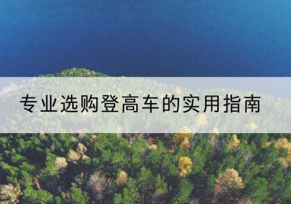 原平电动登高车厂家推荐-专业选购登高车的实用指南