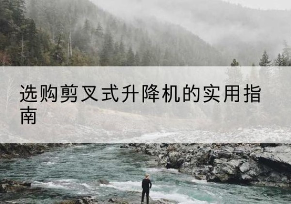 原平剪叉式升降机怎么选-选购剪叉式升降机的实用指南
